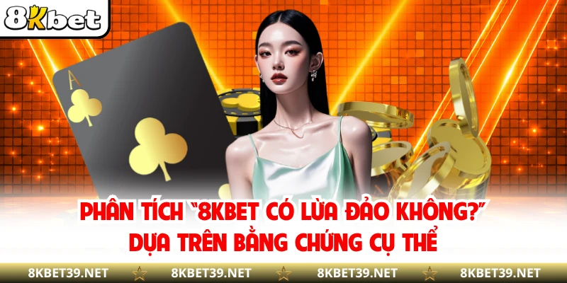 Phân tích “8KBET có lừa đảo không?” dựa trên bằng chứng cụ thể